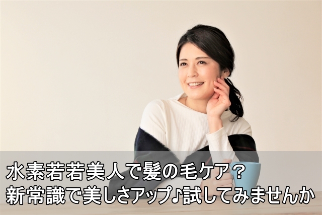水素若若美人で髪の毛ケア？新常識で美しさアップ♪試してみませんか
