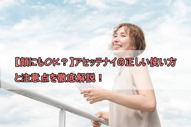 【顔にもOK？】アセッテナイの正しい使い方と注意点を徹底解説！